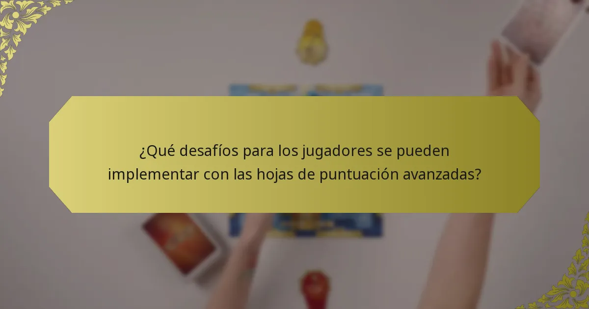 ¿Qué desafíos para los jugadores se pueden implementar con las hojas de puntuación avanzadas?